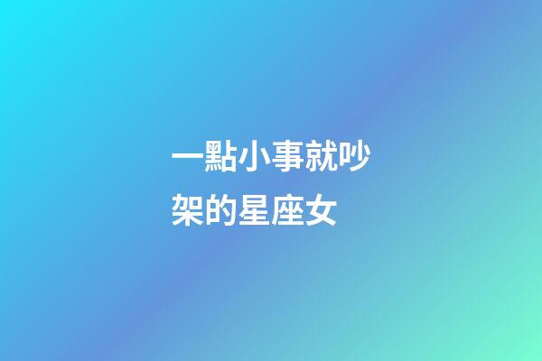 一點小事就吵架的星座女-第1張-星座運勢-玄機派