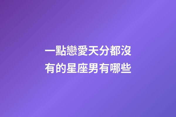 一點戀愛天分都沒有的星座男有哪些-第1張-星座運勢-玄機派