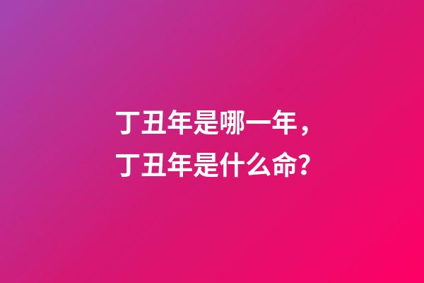 丁丑年是哪一年，丁丑年是什么命？