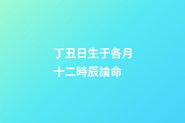 丁丑日生于各月十二時辰論命(12月 28日 星期四 摩羯座，生肖虎龍蛇富貴平...)-第1張-觀點-玄機派
