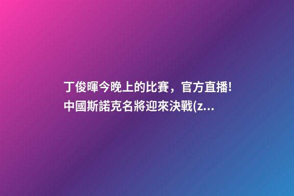 丁俊暉今晚上的比賽，官方直播!中國斯諾克名將迎來決戰(zhàn)-第1張-觀點-玄機(jī)派