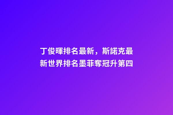 丁俊暉排名最新，斯諾克最新世界排名墨菲奪冠升第四-第1張-觀點-玄機派