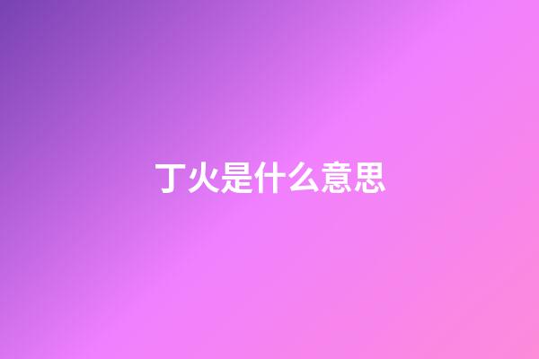 丁火是什么意思