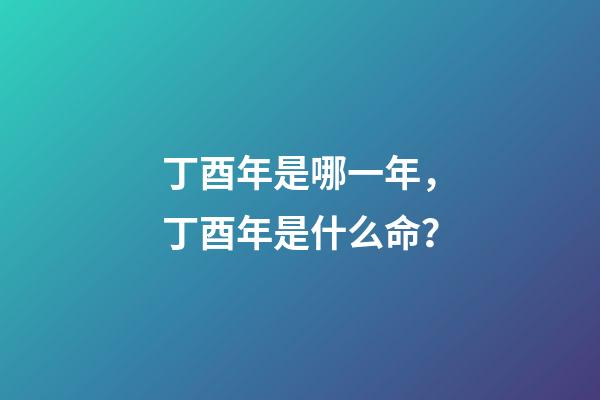 丁酉年是哪一年，丁酉年是什么命？