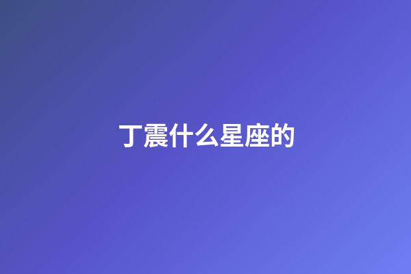 丁震什么星座的-第1張-星座運勢-玄機派