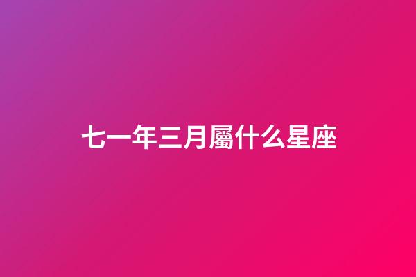 七一年三月屬什么星座-第1張-星座運勢-玄機派