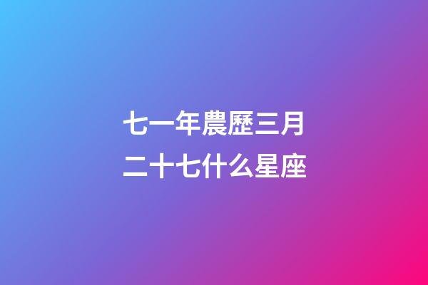 七一年農歷三月二十七什么星座-第1張-星座運勢-玄機派