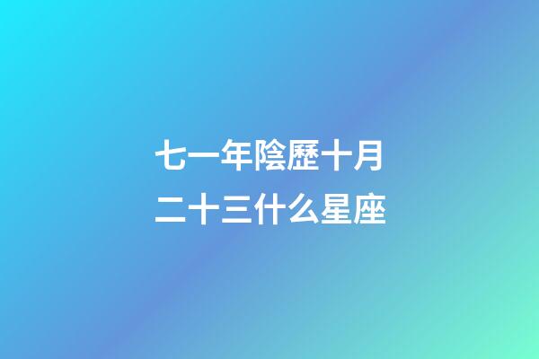 七一年陰歷十月二十三什么星座-第1張-星座運勢-玄機派