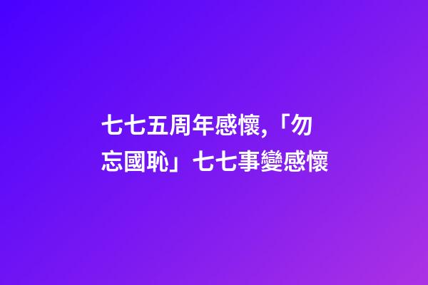 七七五周年感懷,「勿忘國恥」七七事變感懷(七律)-第1張-觀點-玄機派