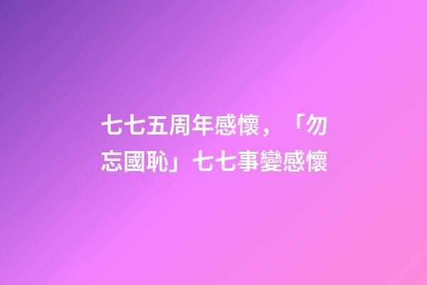 七七五周年感懷，「勿忘國恥」七七事變感懷(七律)-第1張-觀點-玄機派