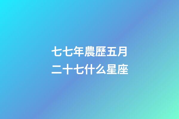 七七年農歷五月二十七什么星座-第1張-星座運勢-玄機派