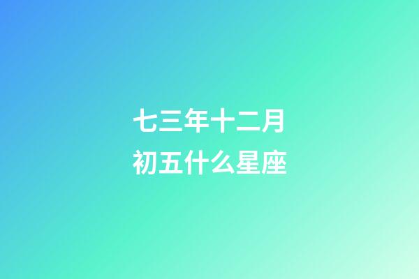 七三年十二月初五什么星座-第1張-星座運勢-玄機派