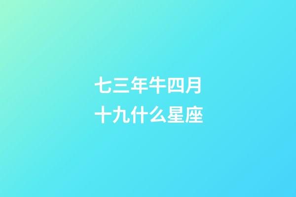 七三年牛四月十九什么星座-第1張-星座運勢-玄機派