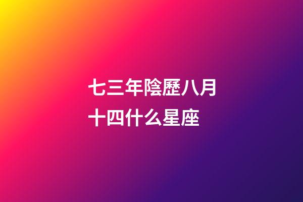 七三年陰歷八月十四什么星座-第1張-星座運(yùn)勢(shì)-玄機(jī)派