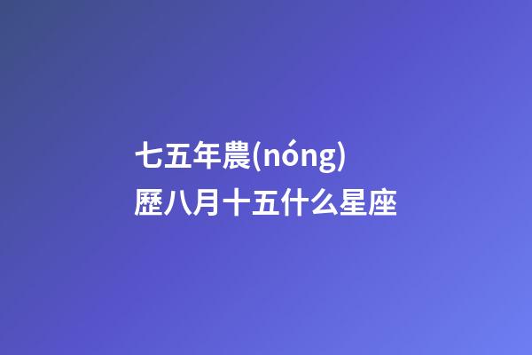 七五年農(nóng)歷八月十五什么星座-第1張-星座運勢-玄機派