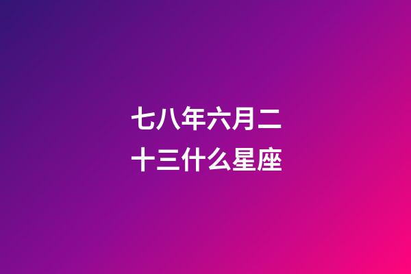 七八年六月二十三什么星座-第1張-星座運勢-玄機派