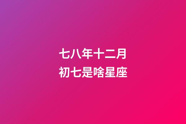 七八年十二月初七是啥星座-第1張-星座運勢-玄機派