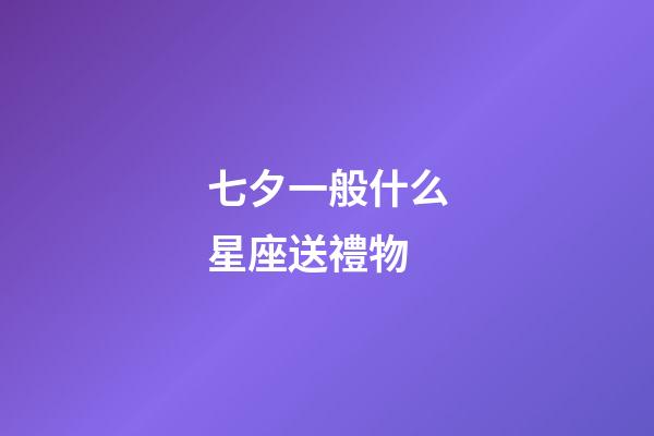 七夕一般什么星座送禮物-第1張-星座運勢-玄機派