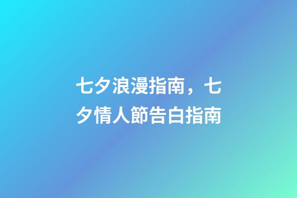 七夕浪漫指南，七夕情人節告白指南-第1張-觀點-玄機派
