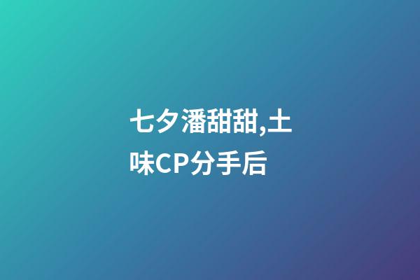 七夕潘甜甜,土味CP分手后-第1張-觀點-玄機派