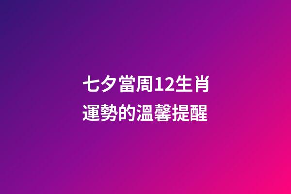 七夕當周12生肖運勢的溫馨提醒-第1張-觀點-玄機派