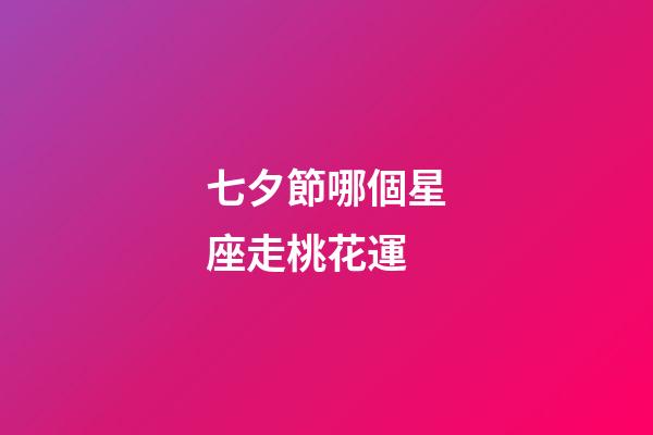 七夕節哪個星座走桃花運-第1張-星座運勢-玄機派