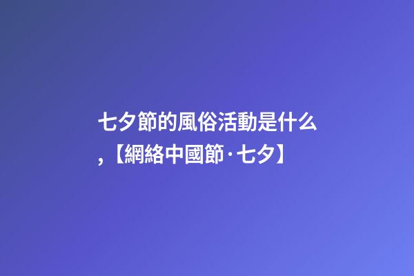 七夕節的風俗活動是什么,【網絡中國節·七夕】-第1張-觀點-玄機派