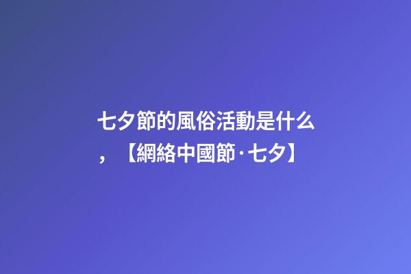 七夕節的風俗活動是什么，【網絡中國節·七夕】-第1張-觀點-玄機派