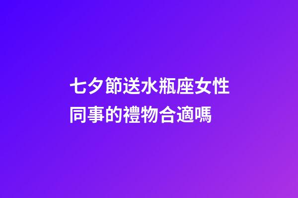 七夕節送水瓶座女性同事的禮物合適嗎-第1張-星座運勢-玄機派