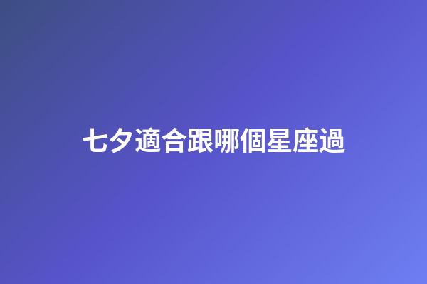 七夕適合跟哪個星座過-第1張-星座運勢-玄機派