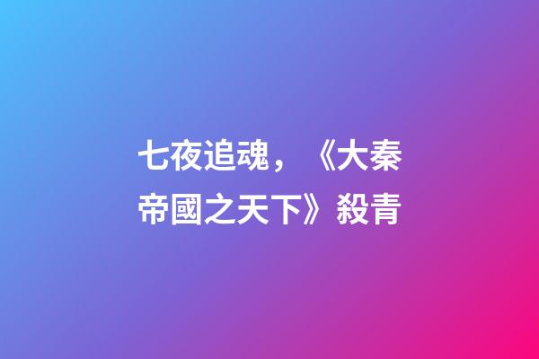 七夜追魂，《大秦帝國之天下》殺青-第1張-觀點-玄機派