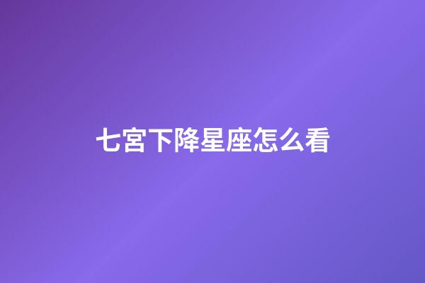 七宮下降星座怎么看-第1張-星座運勢-玄機派