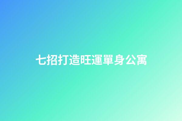 七招打造旺運單身公寓