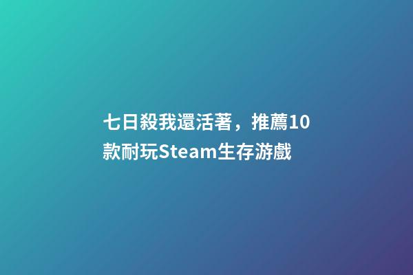 七日殺我還活著，推薦10款耐玩Steam生存游戲-第1張-觀點(diǎn)-玄機(jī)派
