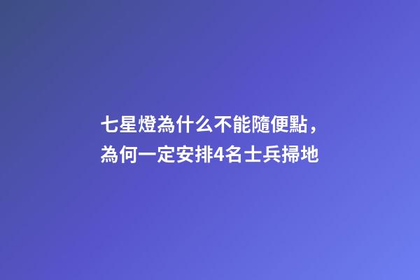 七星燈為什么不能隨便點，為何一定安排4名士兵掃地-第1張-觀點-玄機派