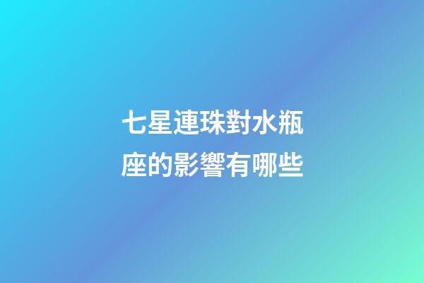 七星連珠對水瓶座的影響有哪些-第1張-星座運勢-玄機派