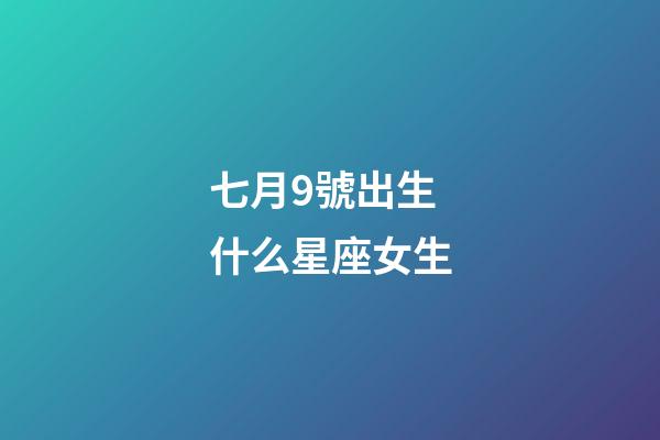 七月9號出生什么星座女生-第1張-星座運勢-玄機派