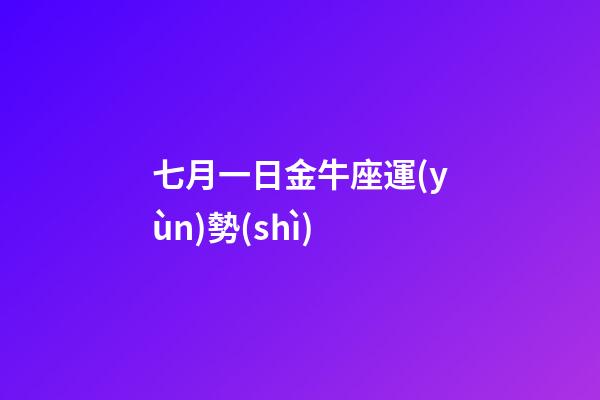 七月一日金牛座運(yùn)勢(shì)-第1張-星座運(yùn)勢(shì)-玄機(jī)派