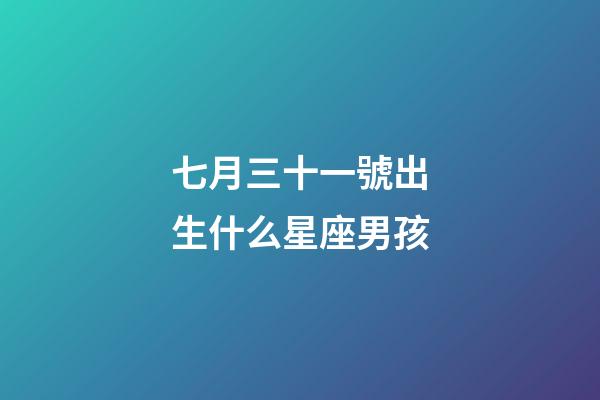 七月三十一號出生什么星座男孩-第1張-星座運勢-玄機派