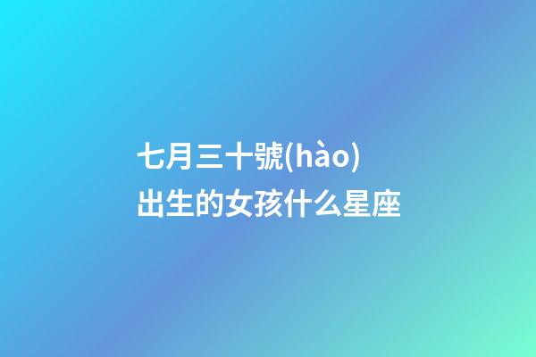 七月三十號(hào)出生的女孩什么星座-第1張-星座運(yùn)勢(shì)-玄機(jī)派