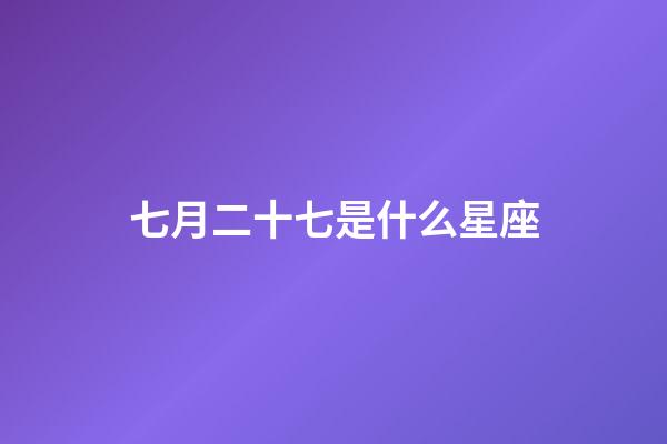 七月二十七是什么星座（星座是按陰歷還是陽歷）-第1張-星座運勢-玄機派