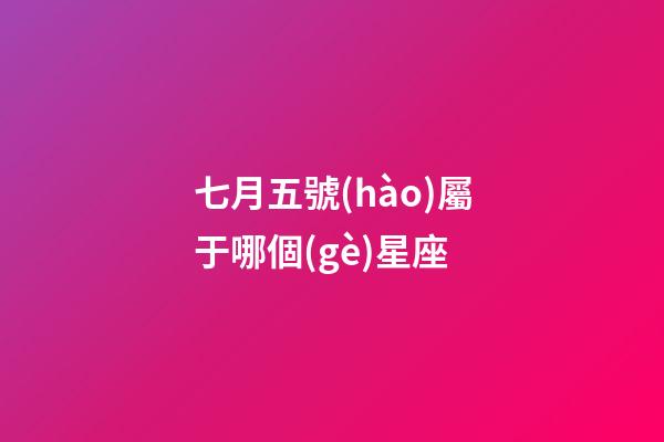 七月五號(hào)屬于哪個(gè)星座-第1張-星座運(yùn)勢(shì)-玄機(jī)派