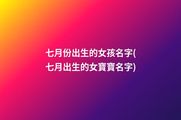 七月份出生的女孩名字(七月出生的女寶寶名字)