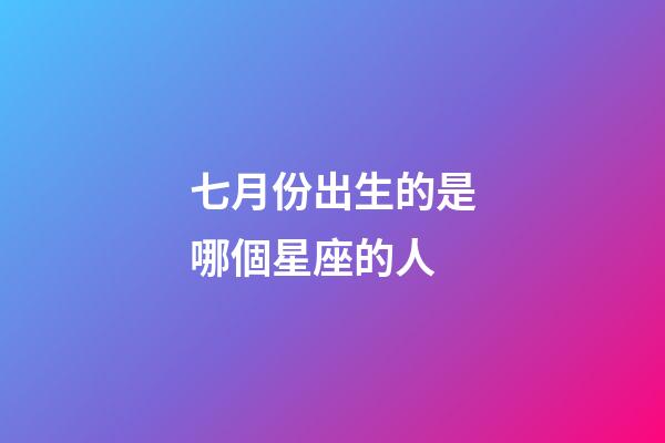 七月份出生的是哪個星座的人-第1張-星座運勢-玄機派