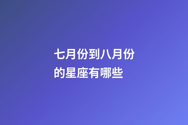 七月份到八月份的星座有哪些-第1張-星座運勢-玄機派