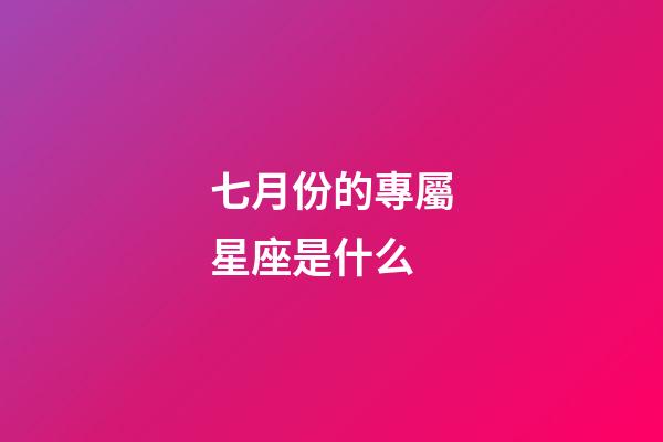 七月份的專屬星座是什么-第1張-星座運(yùn)勢(shì)-玄機(jī)派