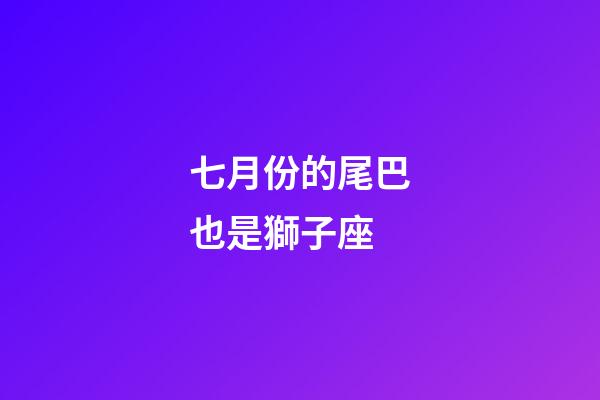 七月份的尾巴也是獅子座-第1張-星座運勢-玄機派