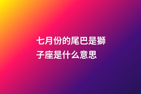 七月份的尾巴是獅子座是什么意思-第1張-星座運勢-玄機派