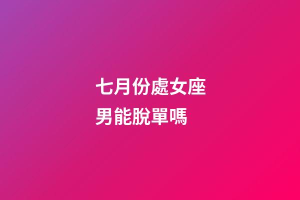 七月份處女座男能脫單嗎-第1張-星座運勢-玄機派
