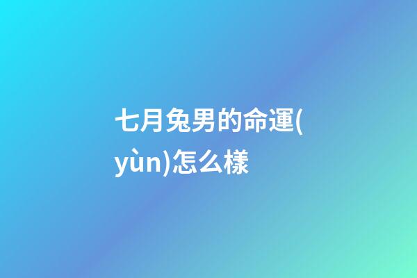 七月兔男的命運(yùn)怎么樣(“生肖兔”七月笑岔氣，有錢、有名、事業(yè)順!)-第1張-觀點(diǎn)-玄機(jī)派